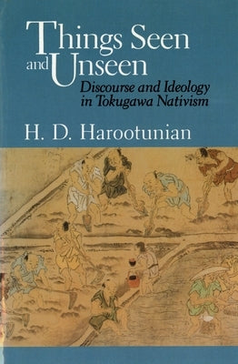 Things Seen and Unseen: Discourse and Ideology in Tokugawa Nativism by Harootunian, Harry D.