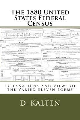 The 1880 United States Federal Census: Explanations and Views of the Varied Eleven Forms by Kalten, D.