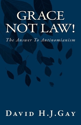 Grace Not Law!: The Answer To Antinomianism by Gay, David H. J.