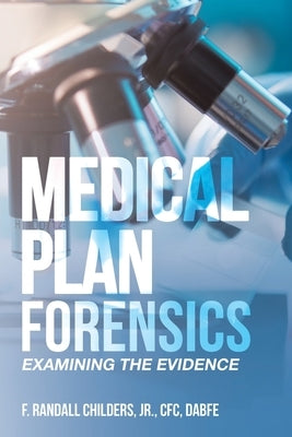 Medical Plan Forensics: Examining the Evidence by Childers Cfc Dabfe, F. Randall, Jr.
