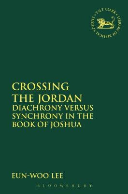 Crossing the Jordan: Diachrony Versus Synchrony in the Book of Joshua by Lee, Eun-Woo
