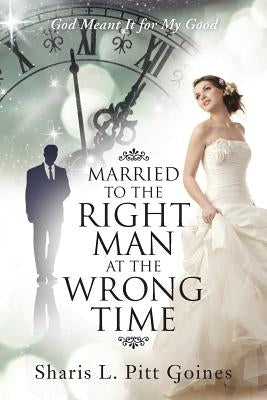 Married to the Right Man at the Wrong Time: God Meant It for My Good by Pitt Goines, Sharis L.