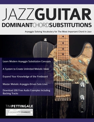 Jazz Guitar Dominant Chord Substitutions: Arpeggio Soloing Vocabulary for The Most Important Chord in Jazz by Pettingale, Tim