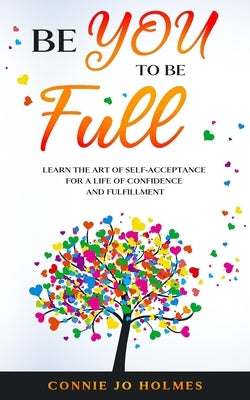 Be YOU to be Full by Holmes, Connie Jo