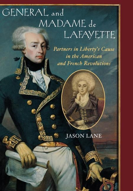 General and Madam de Lafayette: Partners in Liberty's Cause in the American and French Revolutions by Lane, Jason