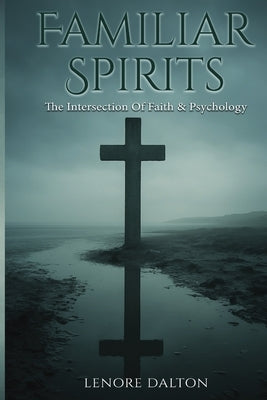 Familiar Spirits- The Intersection of Faith & Psychology by Dalton, Lenore