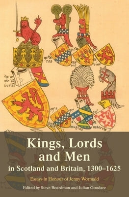 Kings, Lords and Men in Scotland and Britain, 1300-1625: Essays in Honour of Jenny Wormald by Boardman, Steve