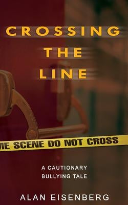 Crossing The Line: A Cautionary Bullying Tale by Eisenberg, Alan Lawrence