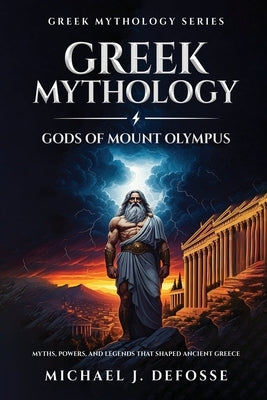 Greek Mythology God of Mount Olympus: Myths, Powers, and Legends That Shaped Ancient Greece by Defosse, Michael