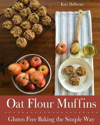 Oat Flour Muffins: Gluten Free Baking The Simple Way by Dedeyne, Katy