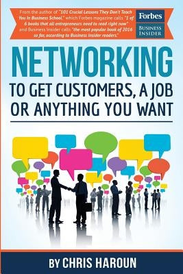 Networking to Get Customers, a Job or Anything You Want: Also includes over 2 hours of video lessons and 15 downloadable networking templates & exerci by Haroun, Chris