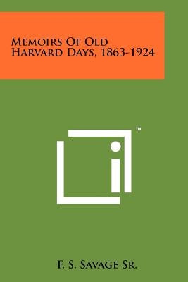 Memoirs of Old Harvard Days, 1863-1924 by Savage Sr, F. S.