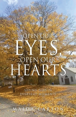 Open Our Eyes, Open Our Hearts: Seeing God in everyday moments by Carson, Maida