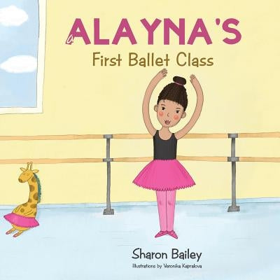 Alayna's First Ballet Class by Bailey, Sharon