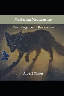 Mastering Mediumship: From Beginner to Professional by Olson, Albert