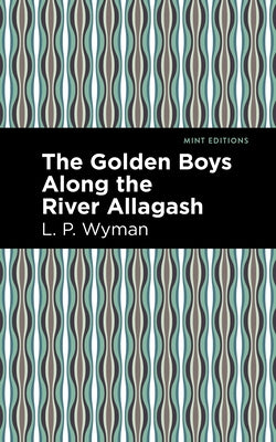 The Golden Boys Along the River Allagash by Wyman, L. P.
