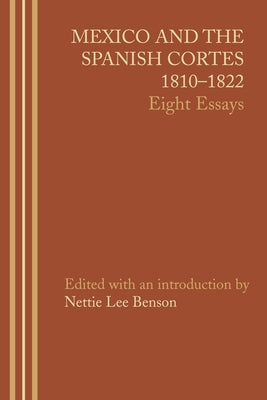 Mexico and the Spanish Cortes, 1810-1822: Eight Essays by Benson, Nettie Lee