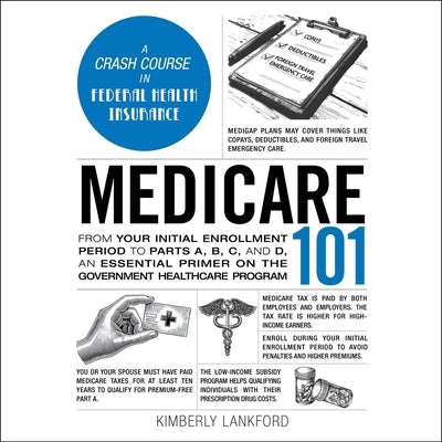 Medicare 101: From Your Initial Enrollment Period to Parts A, B, C, and D, an Essential Primer on the Government Healthcare Program by Lankford, Kimberly