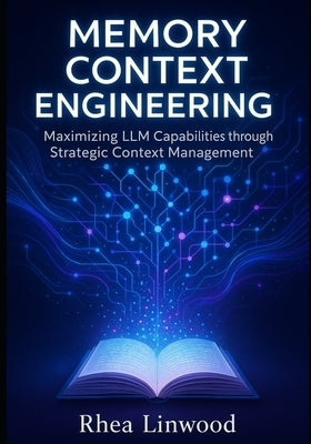 Memory Context Engineering: Maximizing LLM Capabilities through Strategic Context Management (No code) by Linwood, Rhea