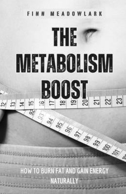 The Metabolism Boost: How to Burn Fat and Gain Energy Naturally by Meadowlark, Finn