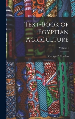 Text-Book of Egyptian Agriculture; Volume 1 by Foaden, George P.