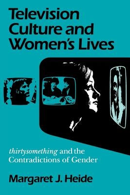 Television Culture and Women's Lives: Thirtysomething and the Contradictions of Gender by Heide, Margaret J.
