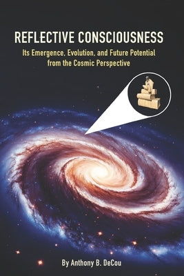 Reflective Consciousness: Its Emergence, Evolution, and Future Potential from the Cosmic Perspective by Decou, Anthony B.