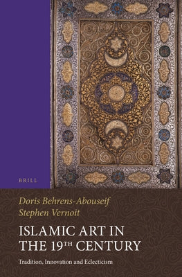 Islamic Art in the 19th Century: Tradition, Innovation, and Eclecticism by Behrens-Abouseif