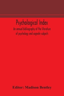 Psychological index; an annual bibliography of the literature of psychology and cognate subjects by Bentley, Madison