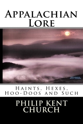 Appalachian Lore: Haints, Hexes, Hoo-Doos and Such by Church, Philip Kent