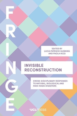 Invisible Reconstruction: Cross-Disciplinary Responses to Natural, Biological and Man-Made Disasters by Gunning, Lucia Patrizio
