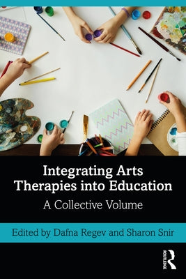 Integrating Arts Therapies into Education: A Collective Volume by Regev, Dafna