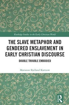 The Slave Metaphor and Gendered Enslavement in Early Christian Discourse: Double Trouble Embodied by Bjelland Kartzow, Marianne
