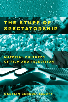 The Stuff of Spectatorship: Material Cultures of Film and Television by Benson-Allott, Caetlin