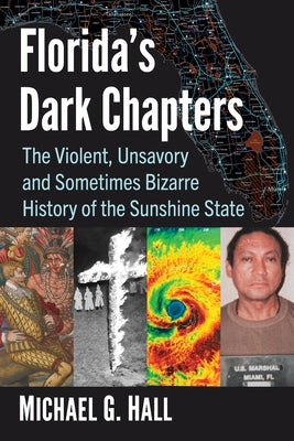 Florida's Dark Chapters: The Violent, Unsavory and Sometimes Bizarre History of the Sunshine State by Hall, Michael G.