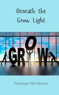 Beneath the Grow Light by Hawthorne, Penelope