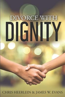 Divorce with Dignity: An Amicable Legal and Financial Approach to an Uncontested Split by Evans, James W.