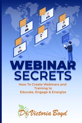 Webinar Secrets: How to Create Webinars and Training to Educate, Engage and Energize by Boyd, Victoria Ilene
