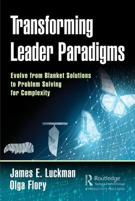 Transforming Leader Paradigms: Evolve from Blanket Solutions to Problem Solving for Complexity by Luckman, James E.