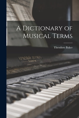 A Dictionary of Musical Terms by Baker, Theodore