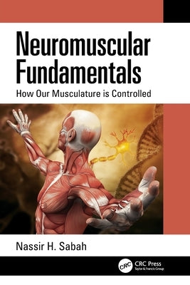 Neuromuscular Fundamentals: How Our Musculature is Controlled by Sabah, Nassir H.