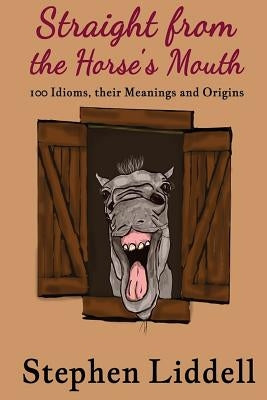 Straight from the Horse's Mouth: 100 Idioms, their Meanings and Origins by Robinson, Jo