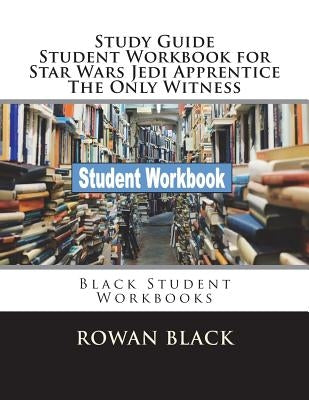 Study Guide Student Workbook for Star Wars Jedi Apprentice The Only Witness: Black Student Workbooks by Black, Rowan