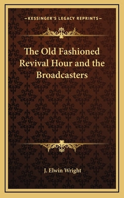 The Old Fashioned Revival Hour and the Broadcasters by Wright, J. Elwin