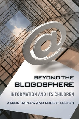 Beyond the Blogosphere: Information and Its Children by Barlow, Aaron