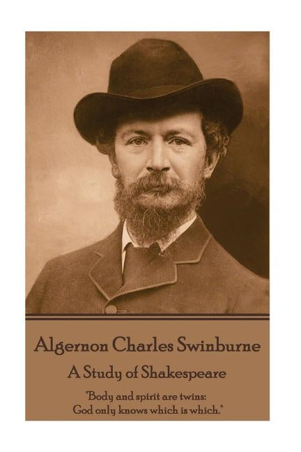 Algernon Charles Swinburne - A Study of Shakespeare: "Body and spirit are twins: God only knows which is which." by Swinburne, Algernon Charles
