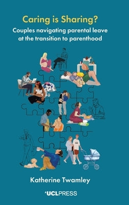 Caring is Sharing?: Couples navigating parental leave at the transition to parenthood by Twamley, Katherine