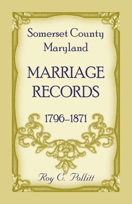 Somerset County, Maryland Marriage Records, 1796-1871 by Pollitt, Roy