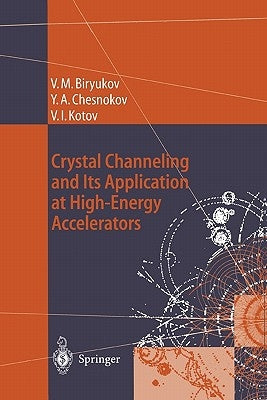 Crystal Channeling and Its Application at High-Energy Accelerators by Biryukov, Valery M.