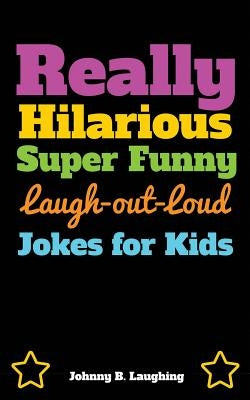 Really Hilarious Super Funny Laugh-Out-Loud Jokes for Kids: Fun Jokes and Puzzles by Laughing, Johnny B.
